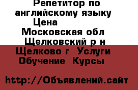 Репетитор по английскому языку › Цена ­ 400-500 - Московская обл., Щелковский р-н, Щелково г. Услуги » Обучение. Курсы   